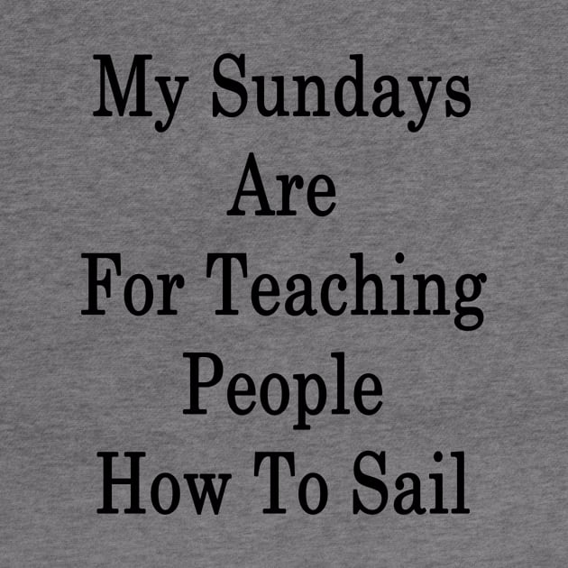 My Sundays Are For Teaching People How To Sail by supernova23